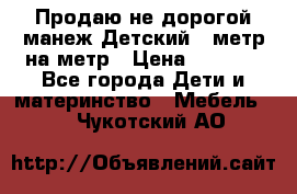 Продаю не дорогой манеж Детский , метр на метр › Цена ­ 1 500 - Все города Дети и материнство » Мебель   . Чукотский АО